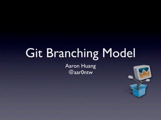 Git Branching Model
      Aaron Huang
       ＠aar0ntw
 