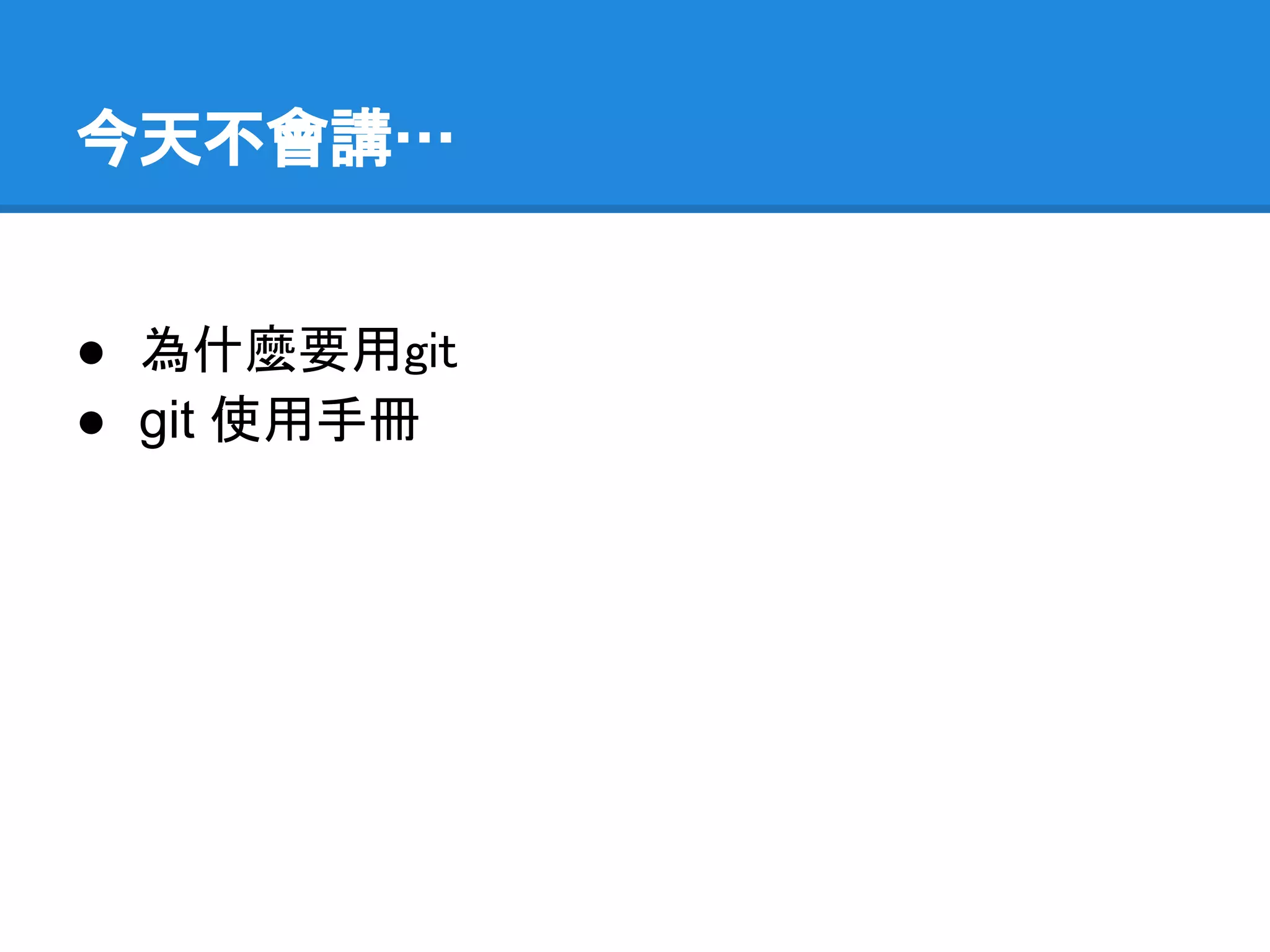 今天不會講…


● 為什麼要用git
● git 使用手冊
 