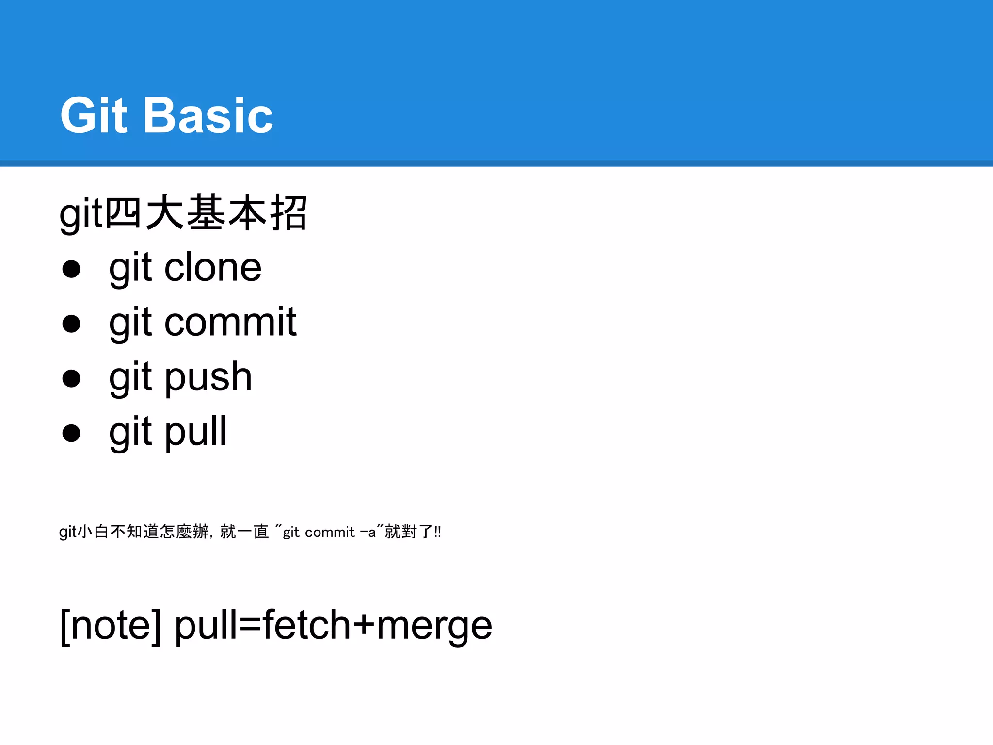 Git Basic
git四大基本招
● git clone
● git commit
● git push
● git pull

git小白不知道怎麼辦，就一直 "git commit -a"就對了!!




[note] pull=fetch+merge
 