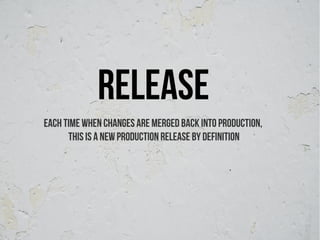 release
each time when changes are merged back into production,
      this is a new production release by definition
 