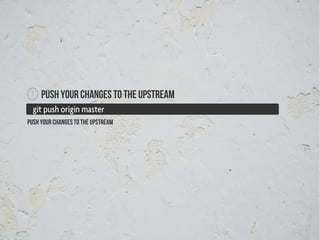 7   Push your changes to the upstream
  git push origin master
push your changes to the upstream
 