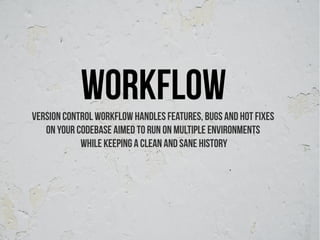 workflow
Version control workflow handles features, bugs and hot fixes
   on your codebase aimed to run on multiple environments
            while keeping a clean and sane history
 