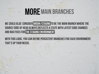 More Main branches
We could also consider origin/staging to be the main branch where the
source code of HEAD always reflects a state with latest code changes
and bug fixes for the staging environment.
With this logic, you can define persistent branches for each environment.
That's up your needs.
 