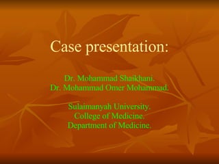 Case presentation: Dr. Mohammad Shaikhani. Dr. Mohammad Omer Mohammad. Sulaimanyah University. College of Medicine. Department of Medicine. 