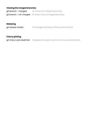 Viewing the merged branches
git branch --merged # Shows the merged branches
git branch --no-merged # Shows the unmerged branches
Rebasing
git rebase master # Changes the base of the current branch
Cherry picking
git cherry-pick dad47ed # Applies the given commit on the current branch
 