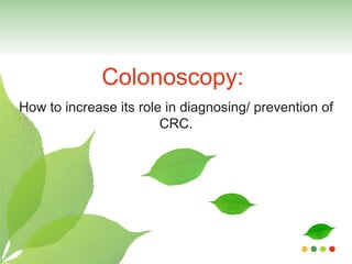 Colonoscopy:  How to increase its role in diagnosing/ prevention of CRC. 