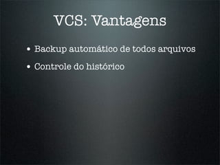 VCS: Vantagens
• Backup automático de todos arquivos
• Controle do histórico
 