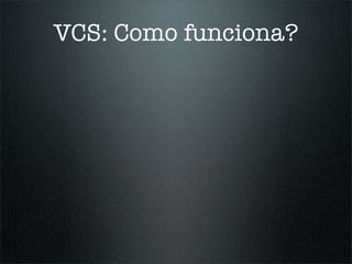 VCS: Como funciona?
 