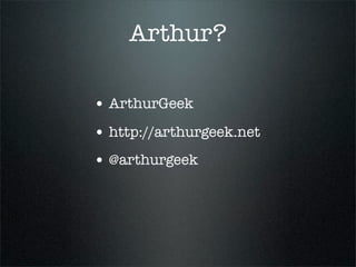 Arthur?

• ArthurGeek
• http://arthurgeek.net
• @arthurgeek
 