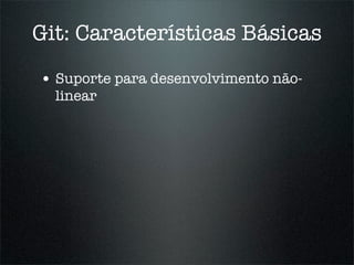 Git: Características Básicas

• Suporte para desenvolvimento não-
  linear
 
