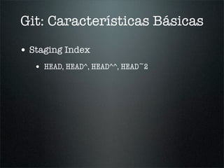 Git: Características Básicas

• Staging Index
   • HEAD, HEAD^, HEAD^^, HEAD~2
 