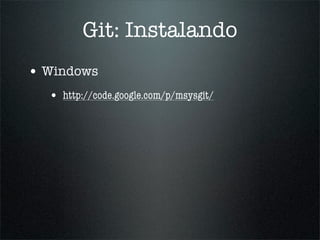 Git: Instalando
• Windows
  • http://code.google.com/p/msysgit/
 