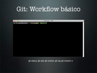 Git: Workﬂow básico




   git status, git add, git commit, git log, git commit -a
 