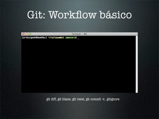 Git: Workﬂow básico




   git diff, git blame, git reset, git commit -v, .gitignore
 