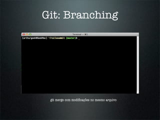 Git: Branching




 git merge com modiﬁcações no mesmo arquivo
 