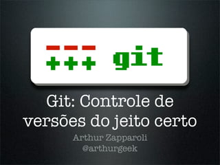 Git: Controle de
versões do jeito certo
      Arthur Zapparoli
        @arthurgeek
 