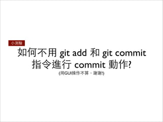 如何不⽤用 git add 和 git commit
指令進⾏行 commit 動作?
⼩小測驗
 