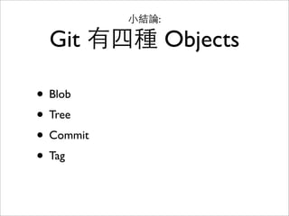 Tag object
(Tag 分兩種：annotated tag 才會產⽣生 object)
• git tag -a release
• git rev-parse release
• git cat-ﬁle -p 2450f3
 