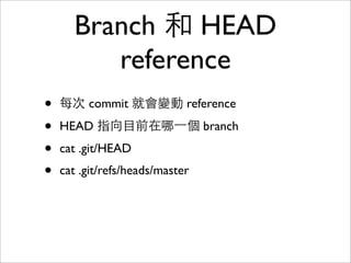 References 參照
• 單純⼀一個檔案紀錄⼀一個 SHA1參照
• Tag reference
• Branch reference
• HEAD reference (指向⺫⽬目前所在的 branch)
 