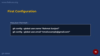 16
www.fsdio.eu.org
git-dasar
First Configuration
Masukan Perintah :
git config --global user.name “Rahmat Sunjani”
git config --global user.email “email.example@gmail.com”
 