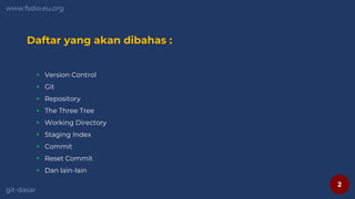 2
www.fsdio.eu.org
git-dasar
Daftar yang akan dibahas :
 Version Control
 Git
 Repository
 The Three Tree
 Working Directory
 Staging Index
 Commit
 Reset Commit
 Dan lain-lain
 