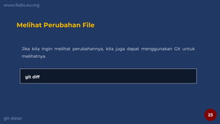 23
www.fsdio.eu.org
git-dasar
Melihat Perubahan File
Jika kita ingin melihat perubahannya, kita juga dapat menggunakan Git untuk
melihatnya.
git diff
 