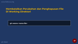 27
www.fsdio.eu.org
git-dasar
Membatalkan Perubahan dan Penghapusan File
Di Working Direktori
git restore <nama-file>
 