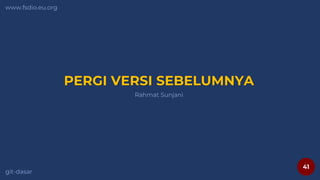 41
www.fsdio.eu.org
git-dasar
Rahmat Sunjani
PERGI VERSI SEBELUMNYA
 