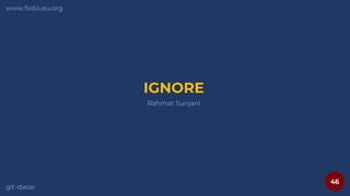 46
www.fsdio.eu.org
git-dasar
Rahmat Sunjani
IGNORE
 