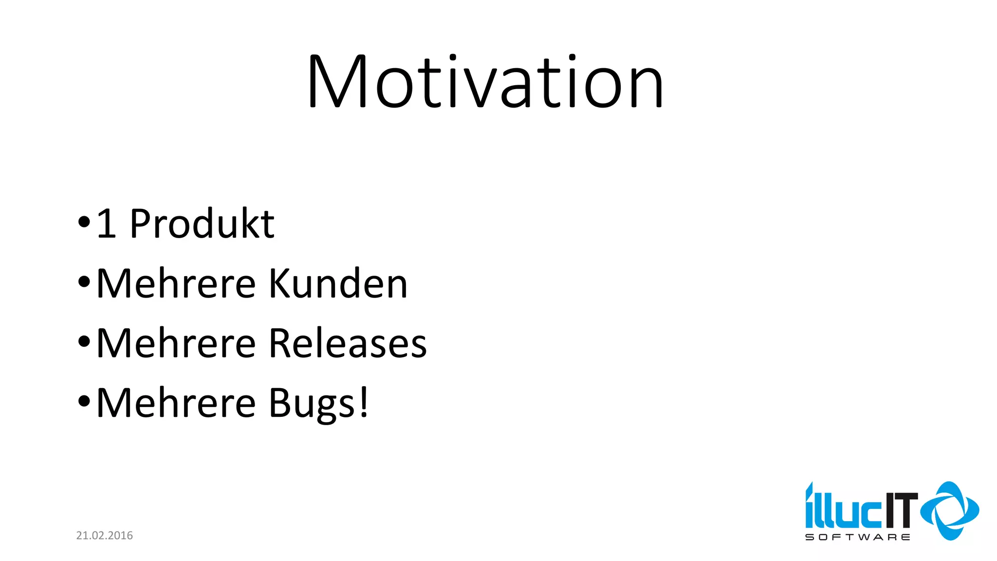 Motivation
21.02.2016
•1 Produkt
•Mehrere Kunden
•Mehrere Releases
•Mehrere Bugs!
 