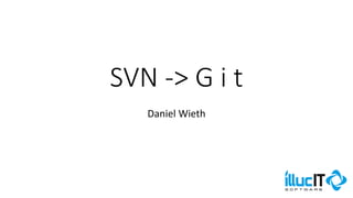 SVN -> G i t
Daniel Wieth
 