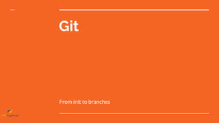 Git
From init to branches
 