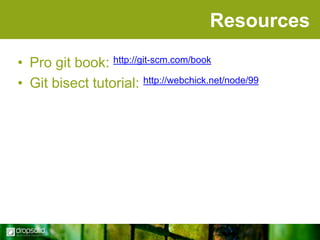 Resources
• Pro git book: http://git-scm.com/book
• Git bisect tutorial: http://webchick.net/node/99

 
