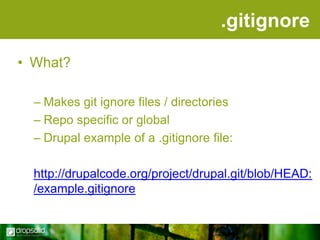 .gitignore
• What?
– Makes git ignore files / directories
– Repo specific or global
– Drupal example of a .gitignore file:
http://drupalcode.org/project/drupal.git/blob/HEAD:
/example.gitignore

 