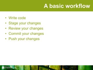 A basic workflow
•
•
•
•
•

Write code
Stage your changes
Review your changes
Commit your changes
Push your changes

 