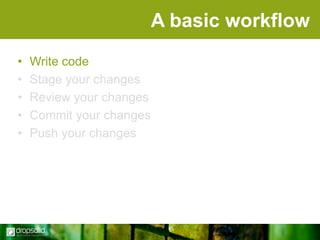 A basic workflow
•
•
•
•
•

Write code
Stage your changes
Review your changes
Commit your changes
Push your changes

 