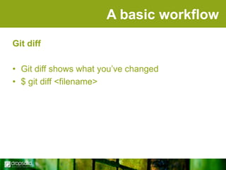 A basic workflow
Git diff
• Git diff shows what you‟ve changed
• $ git diff <filename>

 