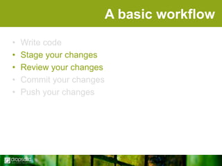 A basic workflow
•
•
•
•
•

Write code
Stage your changes
Review your changes
Commit your changes
Push your changes

 