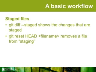 A basic workflow
Staged files
• git diff --staged shows the changes that are
staged
• git reset HEAD <filename> removes a file
from “staging”

 