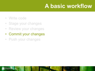 A basic workflow
•
•
•
•
•

Write code
Stage your changes
Review your changes
Commit your changes
Push your changes

 