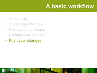 A basic workflow
•
•
•
•
•

Write code
Stage your changes
Review your changes
Commit your changes
Push your changes

 
