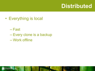 Distributed
• Everything is local
– Fast
– Every clone is a backup
– Work offline

 