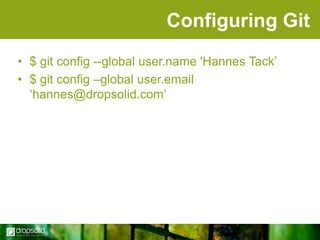 Configuring Git
• $ git config --global user.name 'Hannes Tack‟
• $ git config –global user.email
„hannes@dropsolid.com‟

 