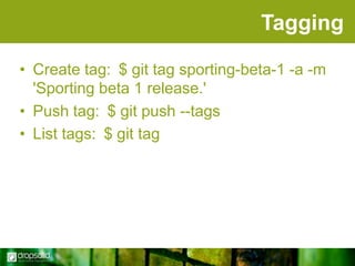 Tagging
• Create tag: $ git tag sporting-beta-1 -a -m
'Sporting beta 1 release.'
• Push tag: $ git push --tags
• List tags: $ git tag

 