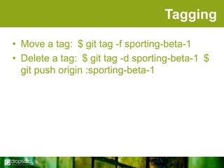 Tagging
• Move a tag: $ git tag -f sporting-beta-1
• Delete a tag: $ git tag -d sporting-beta-1 $
git push origin :sporting-beta-1

 