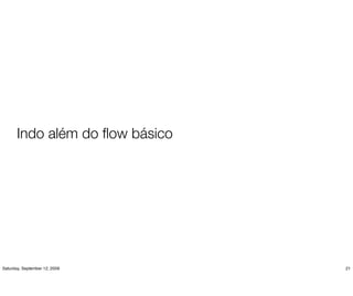 Indo além do ﬂow básico




Saturday, September 12, 2009     21
 