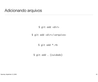 Adicionando arquivos



                                    $ git add <dir>


                               $ git add <dir>/<arquivo>



                                   $ git add *.rb



                                $ git add . (cuidado)




Saturday, September 12, 2009                               22
 