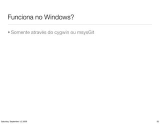 Funciona no Windows?

       • Somente através do cygwin ou msysGit




Saturday, September 12, 2009                    35
 