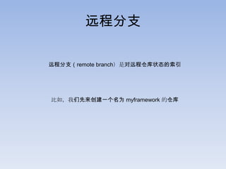 远程分支

远程分支（remote branch）是对远程仓库状态的索引




比如，我们先来创建一个名为 myframework 的仓库
 