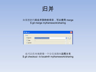 归并
如果想把代码合并到你的项目，可以使用 merge
   $ git merge myframework/sharing




  也可以在本地新建一个分支来指向远程分支
$ git checkout –b localmfr myframework/sharing
 